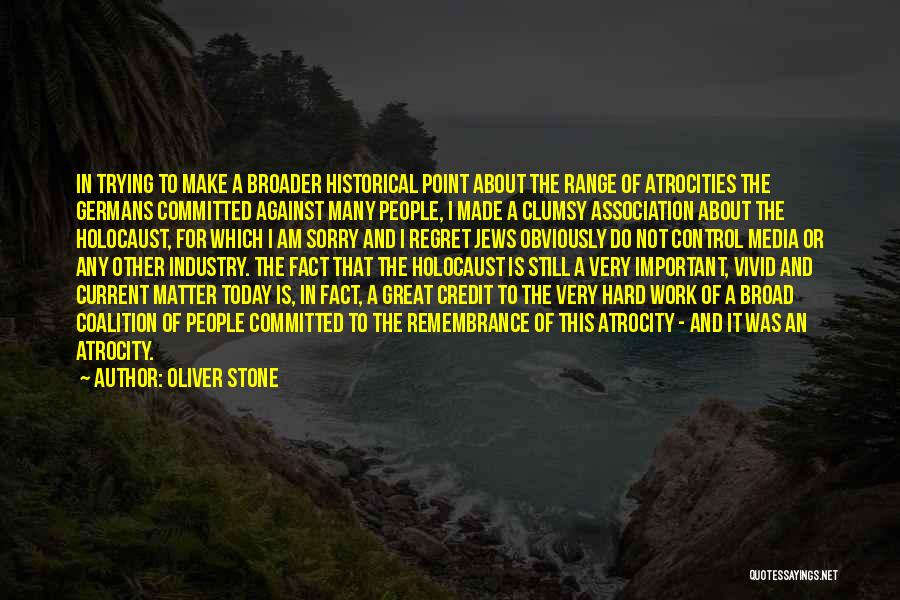 Oliver Stone Quotes: In Trying To Make A Broader Historical Point About The Range Of Atrocities The Germans Committed Against Many People, I