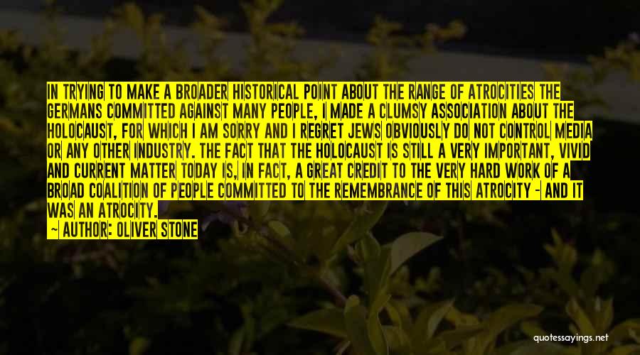 Oliver Stone Quotes: In Trying To Make A Broader Historical Point About The Range Of Atrocities The Germans Committed Against Many People, I