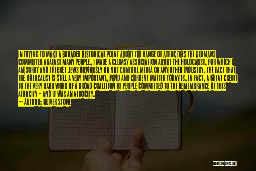 Oliver Stone Quotes: In Trying To Make A Broader Historical Point About The Range Of Atrocities The Germans Committed Against Many People, I