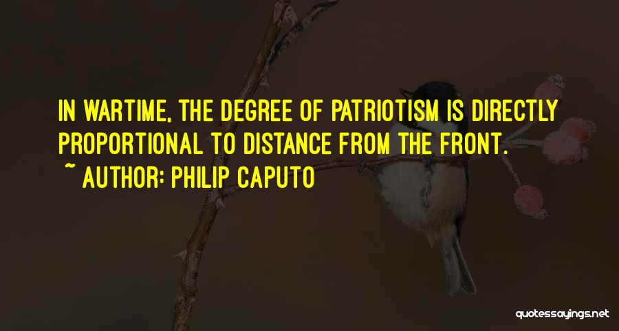 Philip Caputo Quotes: In Wartime, The Degree Of Patriotism Is Directly Proportional To Distance From The Front.