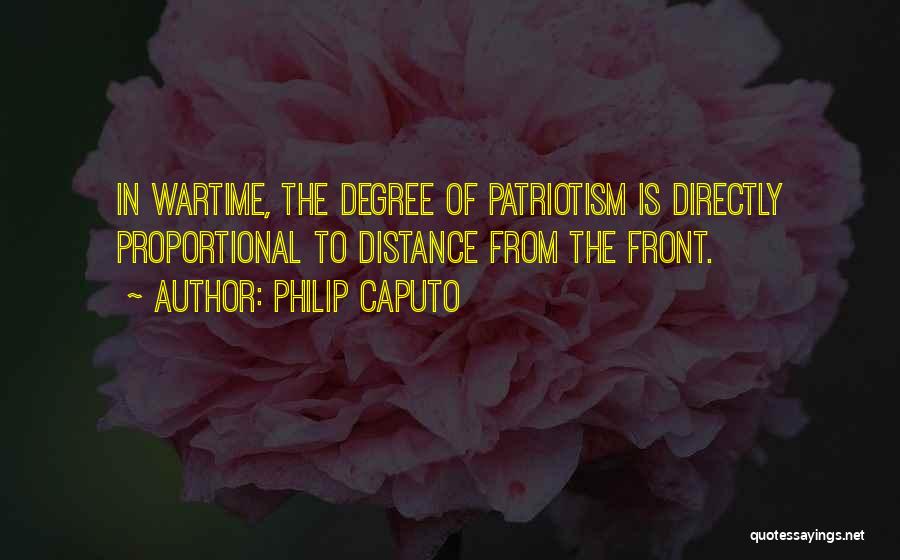 Philip Caputo Quotes: In Wartime, The Degree Of Patriotism Is Directly Proportional To Distance From The Front.