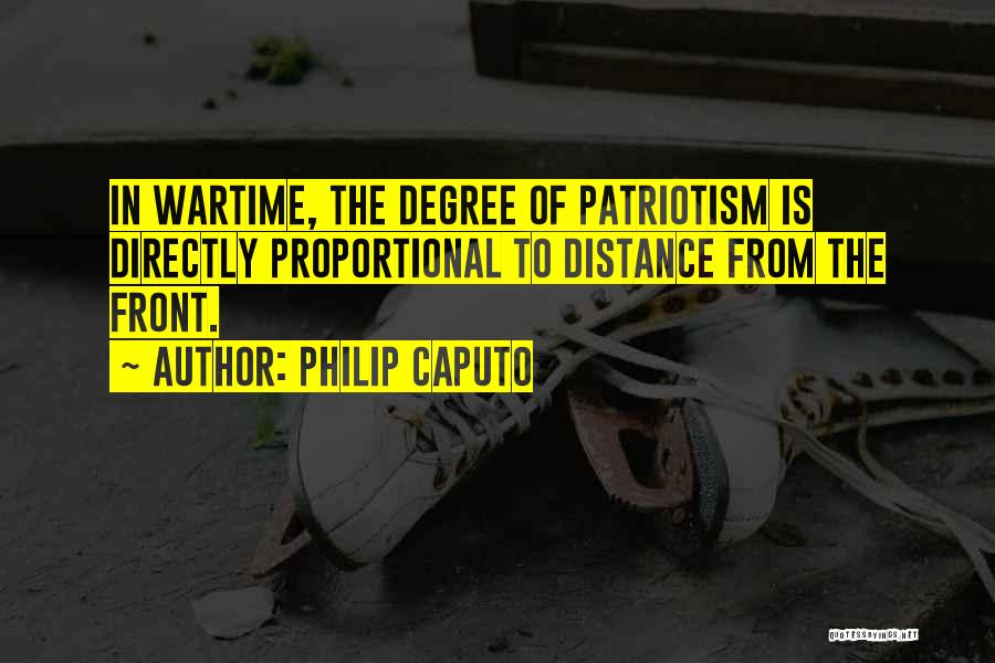 Philip Caputo Quotes: In Wartime, The Degree Of Patriotism Is Directly Proportional To Distance From The Front.
