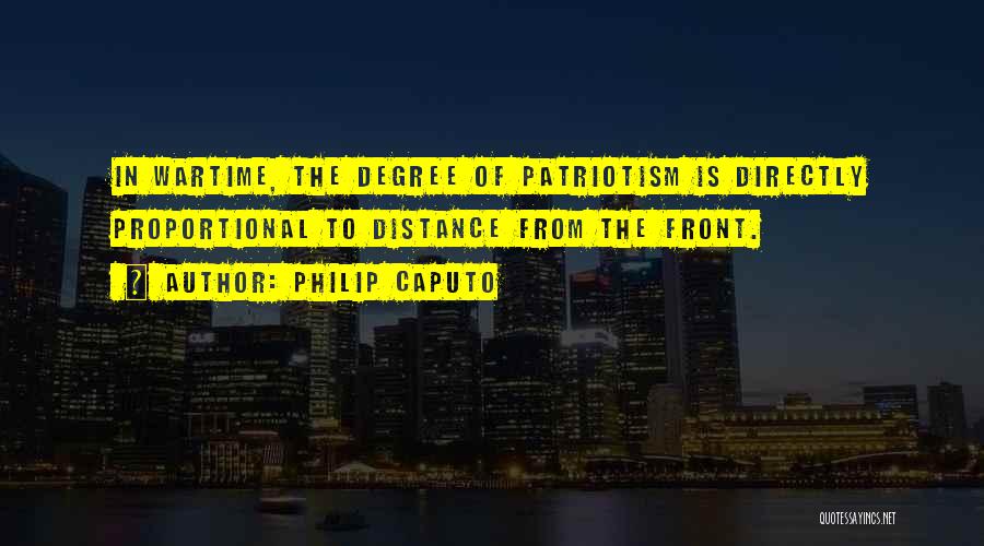 Philip Caputo Quotes: In Wartime, The Degree Of Patriotism Is Directly Proportional To Distance From The Front.