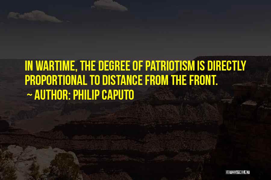 Philip Caputo Quotes: In Wartime, The Degree Of Patriotism Is Directly Proportional To Distance From The Front.