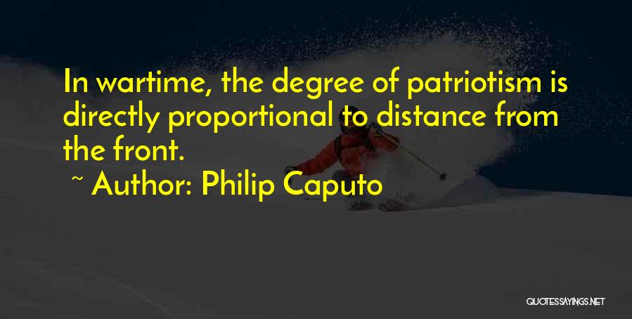 Philip Caputo Quotes: In Wartime, The Degree Of Patriotism Is Directly Proportional To Distance From The Front.