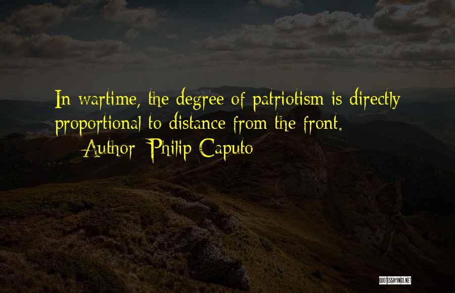 Philip Caputo Quotes: In Wartime, The Degree Of Patriotism Is Directly Proportional To Distance From The Front.