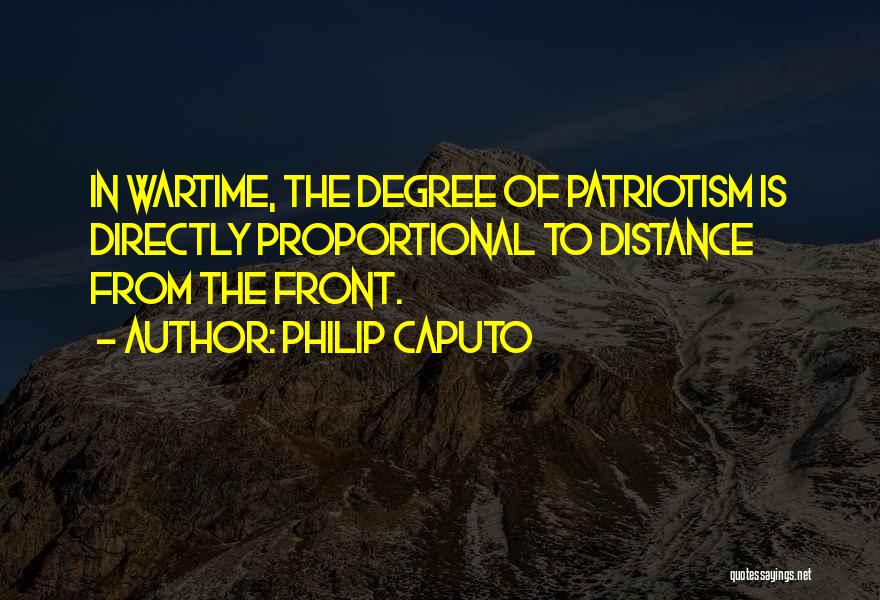 Philip Caputo Quotes: In Wartime, The Degree Of Patriotism Is Directly Proportional To Distance From The Front.