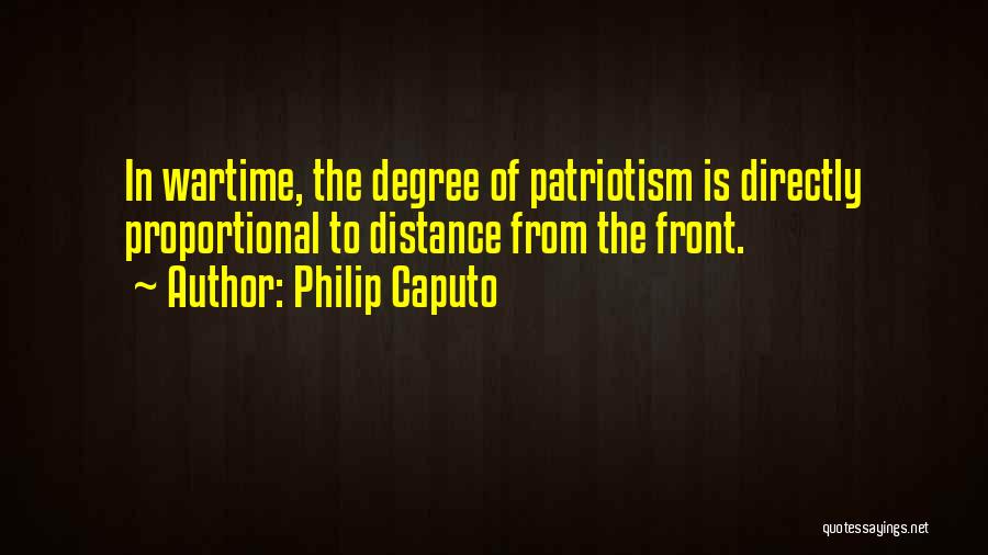 Philip Caputo Quotes: In Wartime, The Degree Of Patriotism Is Directly Proportional To Distance From The Front.