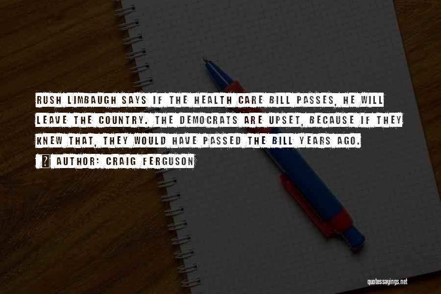 Craig Ferguson Quotes: Rush Limbaugh Says If The Health Care Bill Passes, He Will Leave The Country. The Democrats Are Upset, Because If