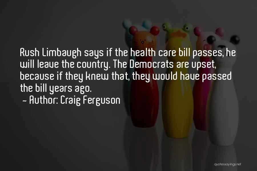 Craig Ferguson Quotes: Rush Limbaugh Says If The Health Care Bill Passes, He Will Leave The Country. The Democrats Are Upset, Because If