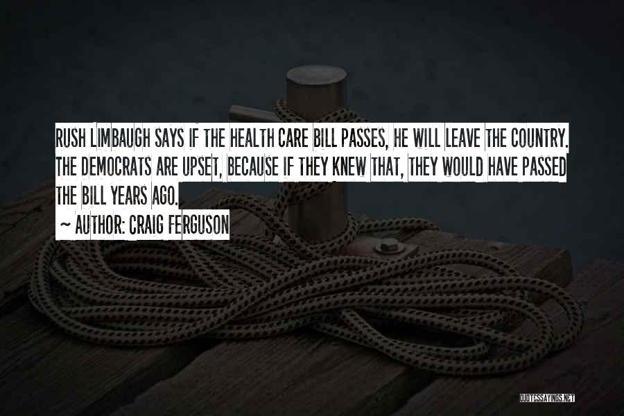 Craig Ferguson Quotes: Rush Limbaugh Says If The Health Care Bill Passes, He Will Leave The Country. The Democrats Are Upset, Because If