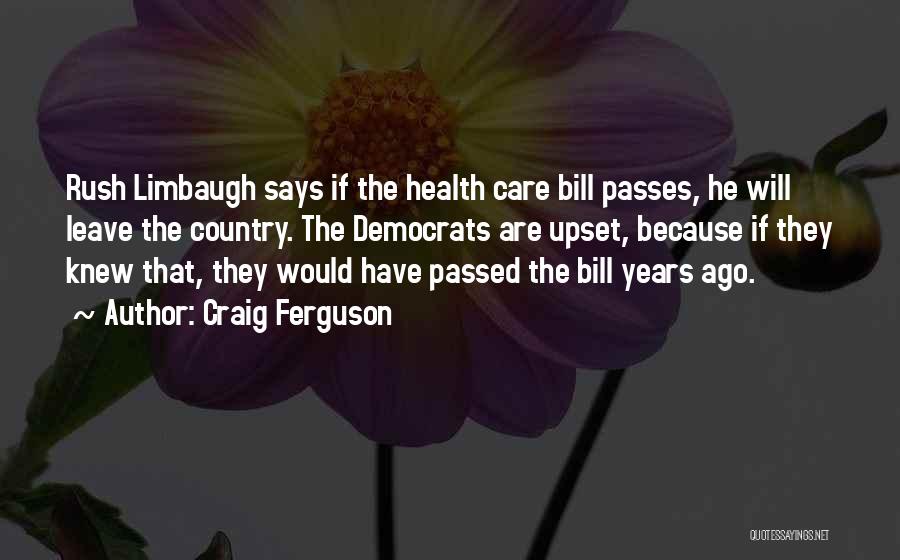 Craig Ferguson Quotes: Rush Limbaugh Says If The Health Care Bill Passes, He Will Leave The Country. The Democrats Are Upset, Because If