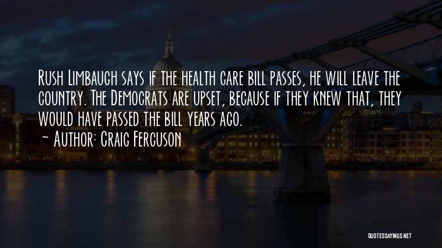 Craig Ferguson Quotes: Rush Limbaugh Says If The Health Care Bill Passes, He Will Leave The Country. The Democrats Are Upset, Because If