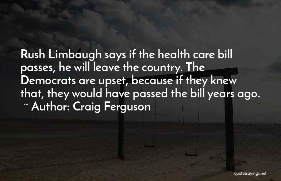 Craig Ferguson Quotes: Rush Limbaugh Says If The Health Care Bill Passes, He Will Leave The Country. The Democrats Are Upset, Because If