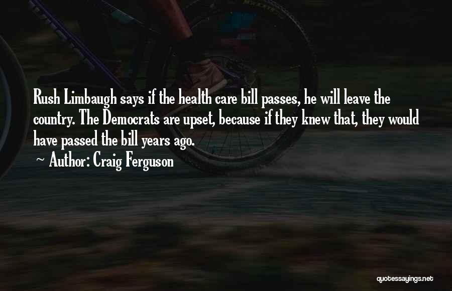 Craig Ferguson Quotes: Rush Limbaugh Says If The Health Care Bill Passes, He Will Leave The Country. The Democrats Are Upset, Because If