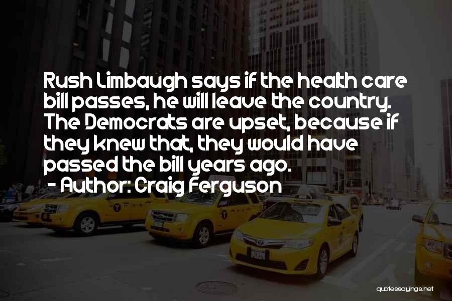 Craig Ferguson Quotes: Rush Limbaugh Says If The Health Care Bill Passes, He Will Leave The Country. The Democrats Are Upset, Because If