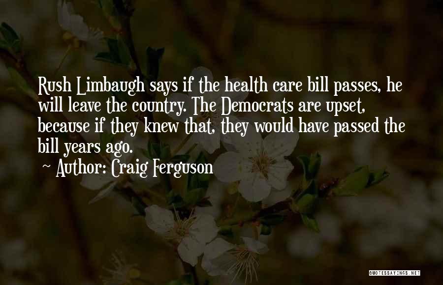 Craig Ferguson Quotes: Rush Limbaugh Says If The Health Care Bill Passes, He Will Leave The Country. The Democrats Are Upset, Because If