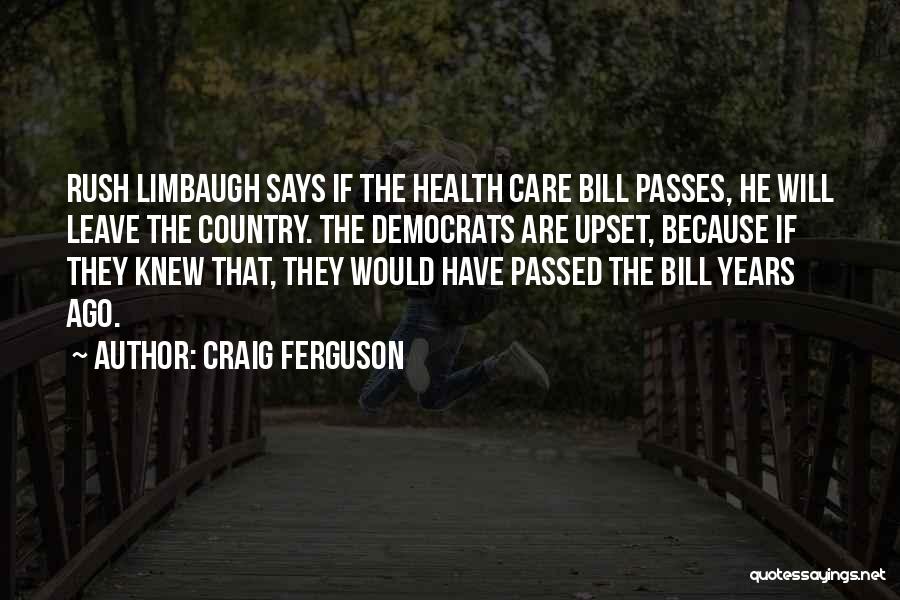 Craig Ferguson Quotes: Rush Limbaugh Says If The Health Care Bill Passes, He Will Leave The Country. The Democrats Are Upset, Because If