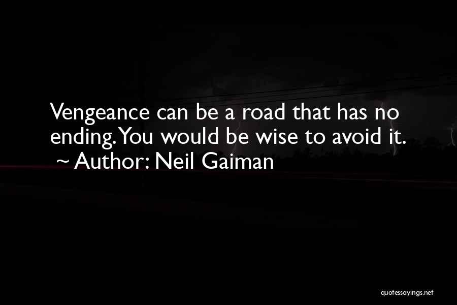 Neil Gaiman Quotes: Vengeance Can Be A Road That Has No Ending. You Would Be Wise To Avoid It.