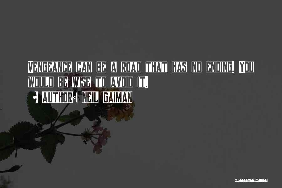 Neil Gaiman Quotes: Vengeance Can Be A Road That Has No Ending. You Would Be Wise To Avoid It.