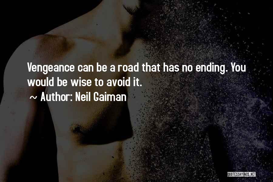 Neil Gaiman Quotes: Vengeance Can Be A Road That Has No Ending. You Would Be Wise To Avoid It.