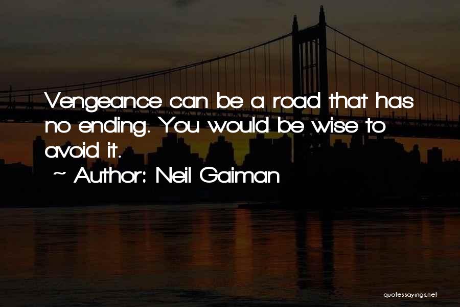 Neil Gaiman Quotes: Vengeance Can Be A Road That Has No Ending. You Would Be Wise To Avoid It.