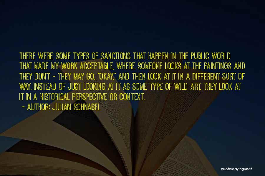 Julian Schnabel Quotes: There Were Some Types Of Sanctions That Happen In The Public World That Made My Work Acceptable, Where Someone Looks