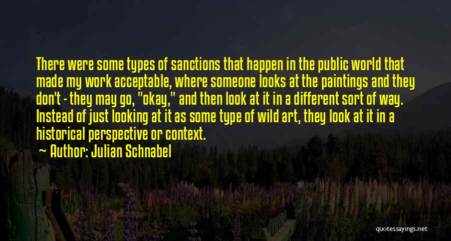 Julian Schnabel Quotes: There Were Some Types Of Sanctions That Happen In The Public World That Made My Work Acceptable, Where Someone Looks