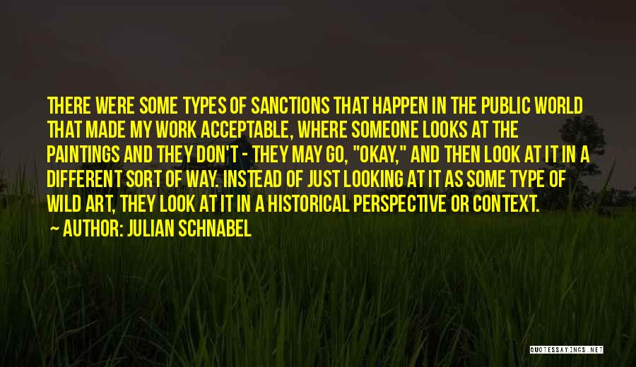 Julian Schnabel Quotes: There Were Some Types Of Sanctions That Happen In The Public World That Made My Work Acceptable, Where Someone Looks