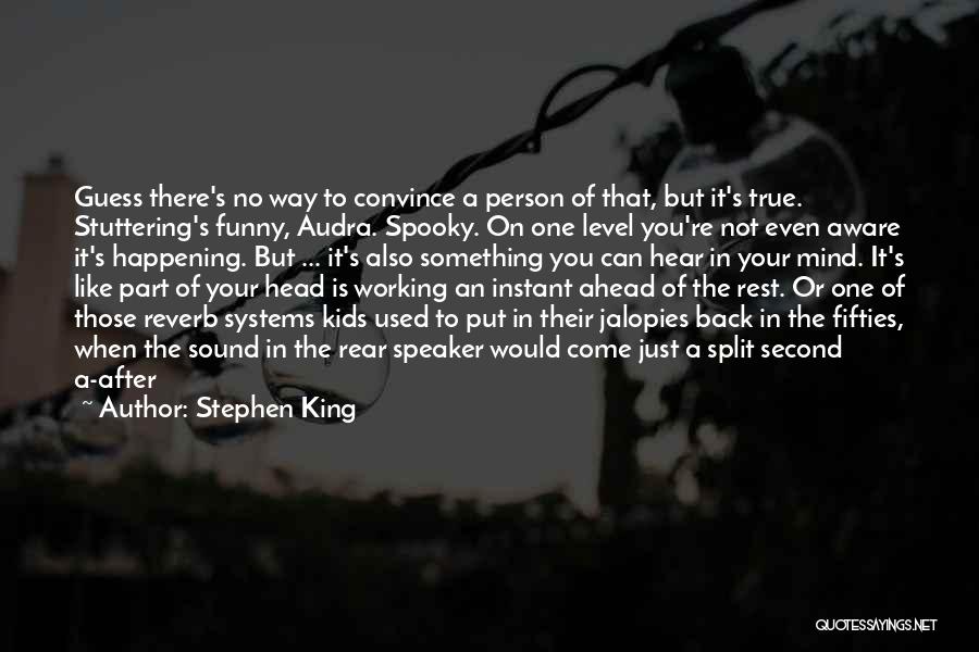 Stephen King Quotes: Guess There's No Way To Convince A Person Of That, But It's True. Stuttering's Funny, Audra. Spooky. On One Level