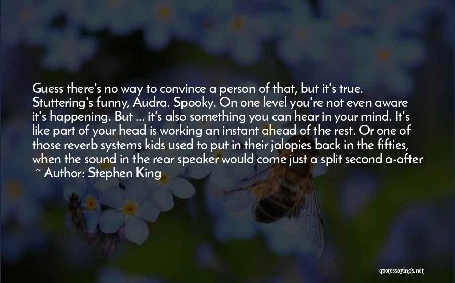 Stephen King Quotes: Guess There's No Way To Convince A Person Of That, But It's True. Stuttering's Funny, Audra. Spooky. On One Level