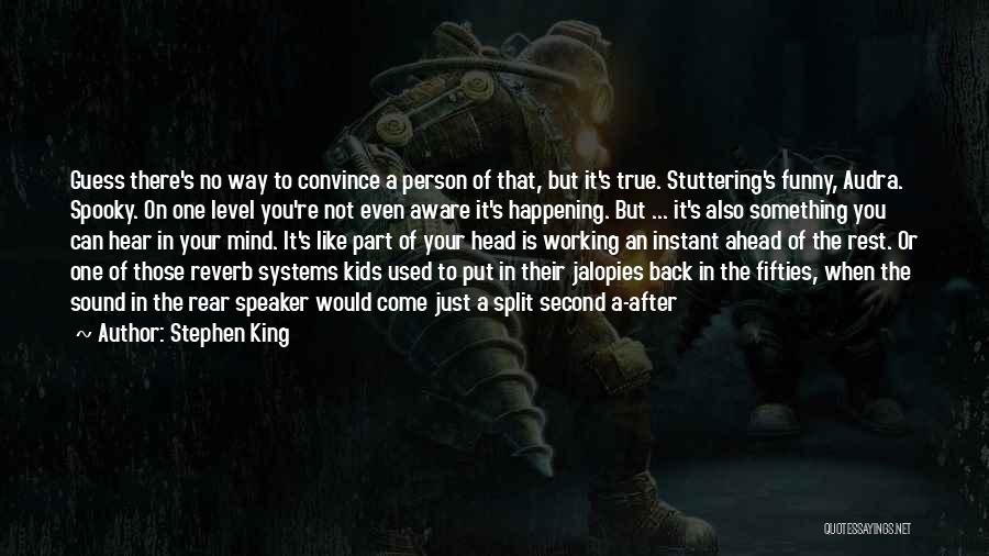 Stephen King Quotes: Guess There's No Way To Convince A Person Of That, But It's True. Stuttering's Funny, Audra. Spooky. On One Level