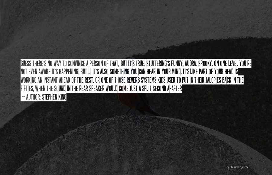 Stephen King Quotes: Guess There's No Way To Convince A Person Of That, But It's True. Stuttering's Funny, Audra. Spooky. On One Level