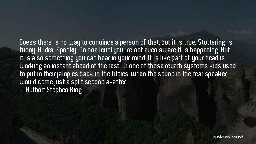 Stephen King Quotes: Guess There's No Way To Convince A Person Of That, But It's True. Stuttering's Funny, Audra. Spooky. On One Level