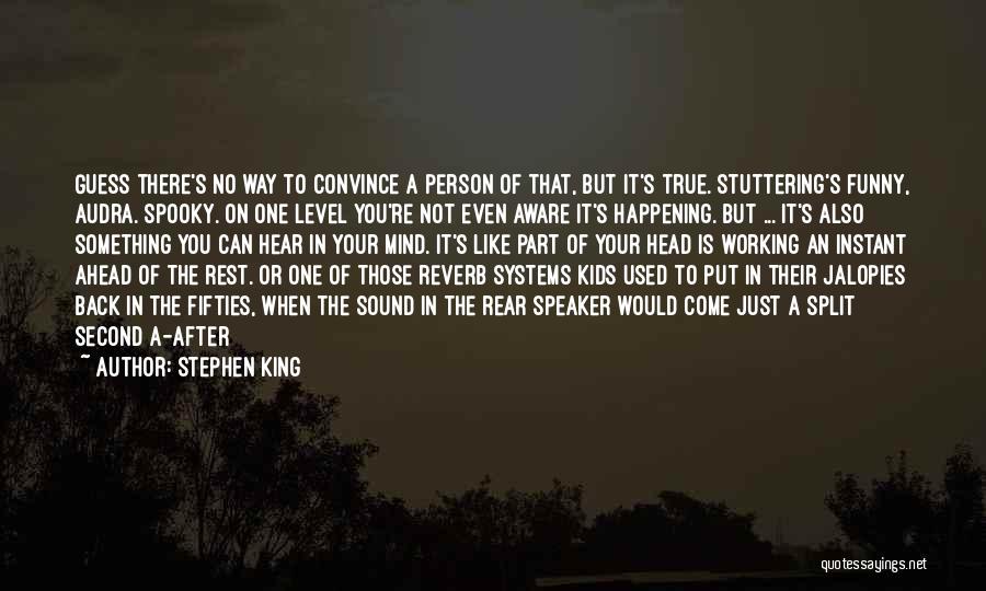 Stephen King Quotes: Guess There's No Way To Convince A Person Of That, But It's True. Stuttering's Funny, Audra. Spooky. On One Level
