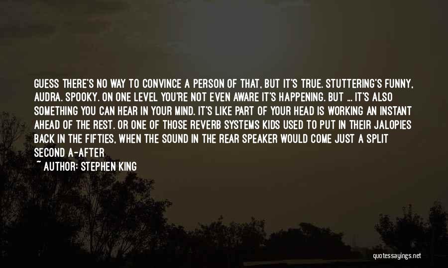 Stephen King Quotes: Guess There's No Way To Convince A Person Of That, But It's True. Stuttering's Funny, Audra. Spooky. On One Level