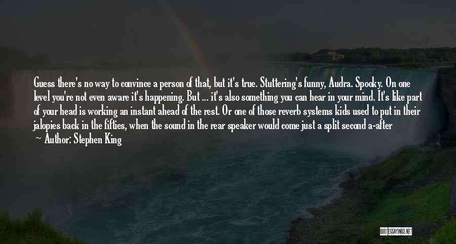 Stephen King Quotes: Guess There's No Way To Convince A Person Of That, But It's True. Stuttering's Funny, Audra. Spooky. On One Level