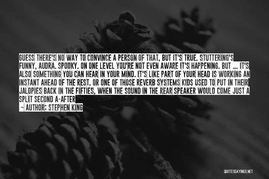 Stephen King Quotes: Guess There's No Way To Convince A Person Of That, But It's True. Stuttering's Funny, Audra. Spooky. On One Level