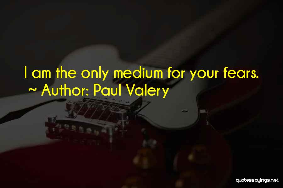 Paul Valery Quotes: I Am The Only Medium For Your Fears.