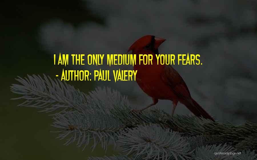 Paul Valery Quotes: I Am The Only Medium For Your Fears.