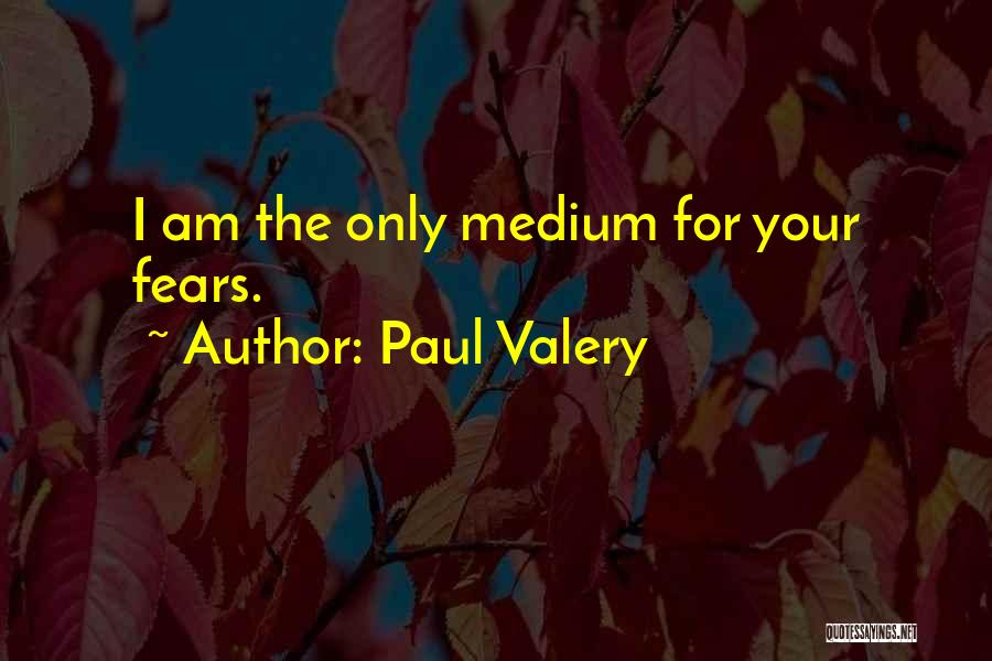 Paul Valery Quotes: I Am The Only Medium For Your Fears.