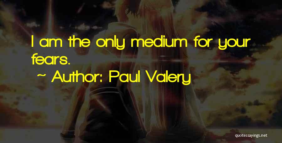 Paul Valery Quotes: I Am The Only Medium For Your Fears.