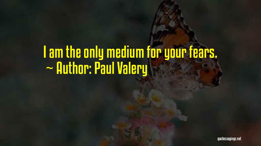 Paul Valery Quotes: I Am The Only Medium For Your Fears.