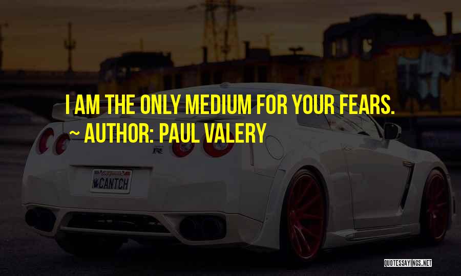 Paul Valery Quotes: I Am The Only Medium For Your Fears.