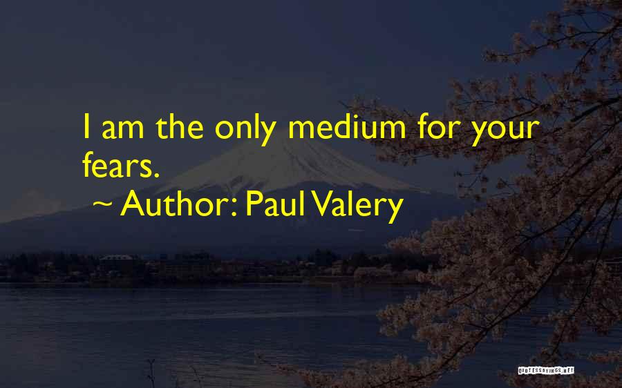 Paul Valery Quotes: I Am The Only Medium For Your Fears.