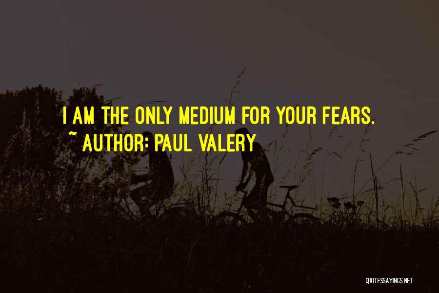 Paul Valery Quotes: I Am The Only Medium For Your Fears.