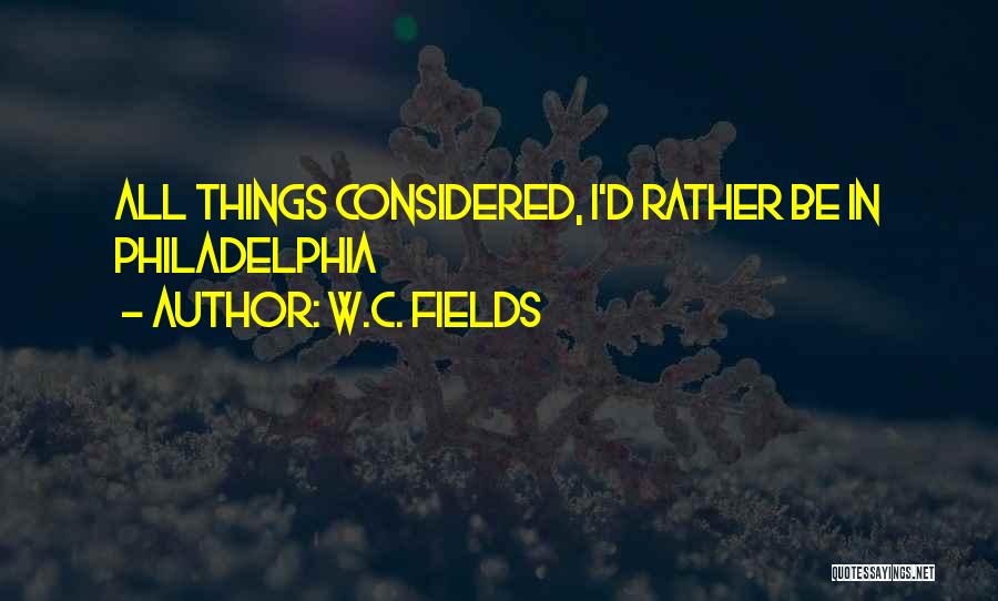 W.C. Fields Quotes: All Things Considered, I'd Rather Be In Philadelphia