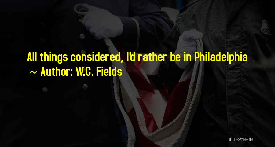 W.C. Fields Quotes: All Things Considered, I'd Rather Be In Philadelphia