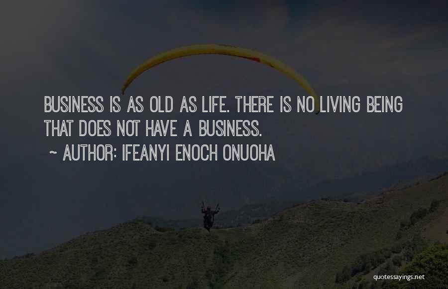 Ifeanyi Enoch Onuoha Quotes: Business Is As Old As Life. There Is No Living Being That Does Not Have A Business.