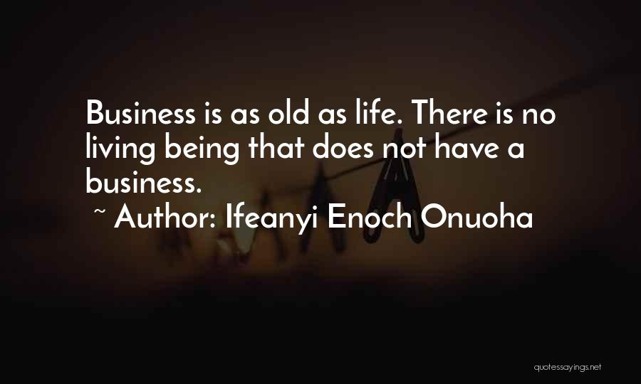 Ifeanyi Enoch Onuoha Quotes: Business Is As Old As Life. There Is No Living Being That Does Not Have A Business.